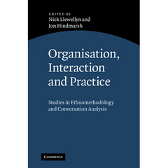 Organisation, Interaction and Practice: Studies of Ethnomethodology and Conversation Analysis