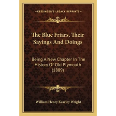 The Blue Friars, Their Sayings And Doings: Being A New Chapter In The History Of Old Plymouth (1889)