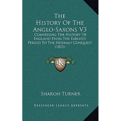 The History Of The Anglo-Saxons V3: Comprising The History Of England From The Earliest Period To The Norman Conquest (1823)
