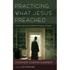 Practicing What Jesus Preached: A Month-Long Journey of Reflection, Practice, and Prayer