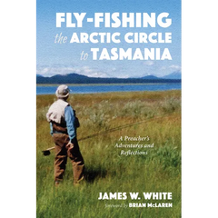 Fly-Fishing the Arctic Circle to Tasmania: A Preacher's Adventures and Reflections