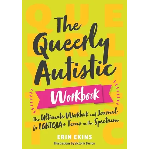 The Queerly Autistic Workbook: The Ultimate Workbook and Journal for Lgbtqia+ Teens on the Spectrum