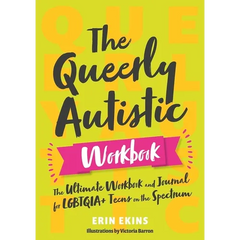 The Queerly Autistic Workbook: The Ultimate Workbook and Journal for Lgbtqia+ Teens on the Spectrum