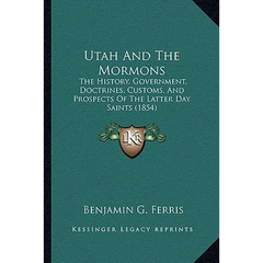 Utah And The Mormons: The History, Government, Doctrines, Customs, And Prospects Of The Latter Day Saints (1854)
