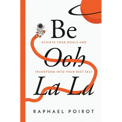 Be Ooh La La: Achieve Your Goals and Transform Into Your Best Self
