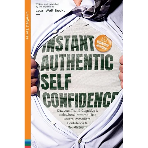 Instant Authentic Self-Confidence: Discover The 19 Cognitive & Behavioral Patterns That Create Immediate Confidence & Self-Esteem
