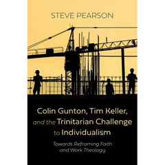 Colin Gunton, Tim Keller, and the Trinitarian Challenge to Individualism: Towards Reframing Faith and Work Theology