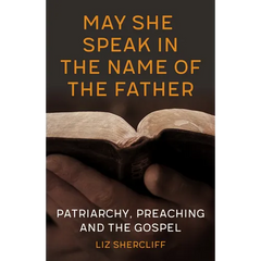 May She Speak in the Name of the Father: Patriarchy, Preaching and the Gospel