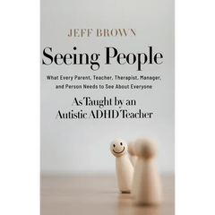 Seeing People: What Every Parent, Teacher, Therapist, Manager, and Person Needs to See About Everyone as Taught by an Autistic ADHD Teacher