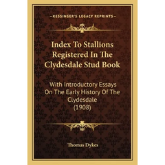 Index To Stallions Registered In The Clydesdale Stud Book: With Introductory Essays On The Early History Of The Clydesdale (1908)