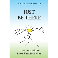 Just Be There: A Gentle Guide for Life's Final Moments