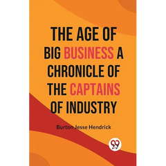 The Age of Big Business A CHRONICLE OF THE CAPTAINS OF INDUSTRY