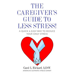 The Caregiver's Guide To Less Stress: A Quick & Easy Way To Reduce Your Daily Stress