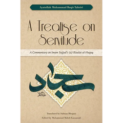 A Treatise on Servitude: A Commentary on Imam Sajjad's Risalat al-Huquq