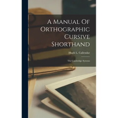 A Manual Of Orthographic Cursive Shorthand: The Cambridge Systems