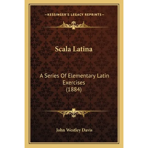 Scala Latina: A Series Of Elementary Latin Exercises (1884)