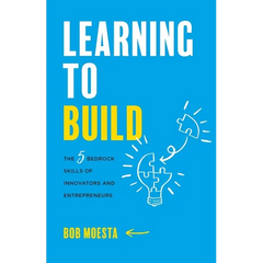 Learning to Build: The 5 Bedrock Skills of Innovators and Entrepreneurs