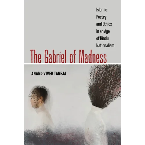 The Gabriel of Madness: Islamic Poetry and Ethics in an Age of Hindu Nationalism Volume 7