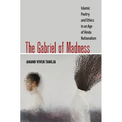 The Gabriel of Madness: Islamic Poetry and Ethics in an Age of Hindu Nationalism Volume 7