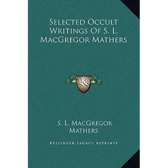 Selected Occult Writings Of S. L. MacGregor Mathers