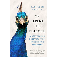 My Parent the Peacock: Discovery and Recovery from Narcissistic Parenting