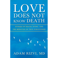 Love Does Not Know Death: Stories of Death, Dying, and The Miracles of True Forgiveness