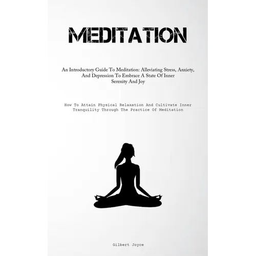 Meditation: An Introductory Guide To Meditation: Alleviating Stress, Anxiety, And Depression To Embrace A State Of Inner Serenity And Joy (How To Atta