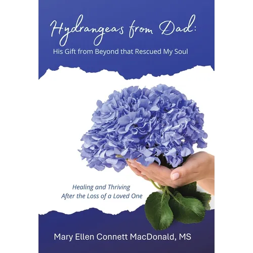 Hydrangeas from Dad: His Gift from Beyond that Rescued My Soul: Healing and Thriving After the Loss of a Loved One