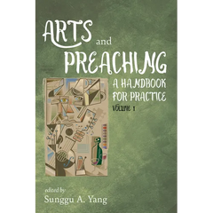 Arts and Preaching: A Handbook for Practice, Volume 1