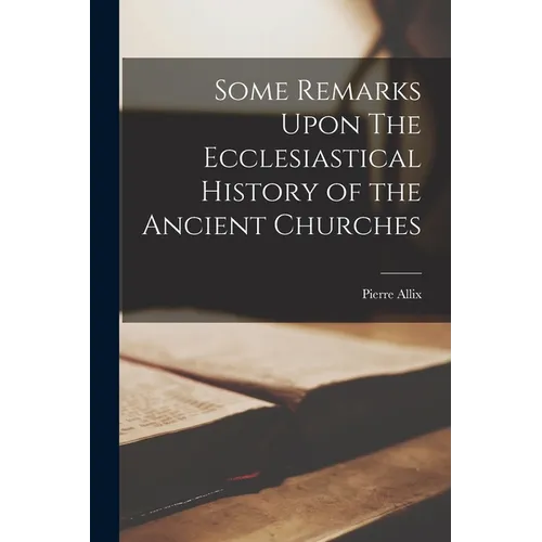 Some Remarks Upon The Ecclesiastical History of the Ancient Churches
