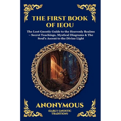The First Book of IEOU: The Lost Gnostic Guide to the Heavenly Realms - Secret Teachings, Mystical Diagrams & The Soul's Ascent to the Divine Light