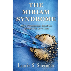 The Miriam Syndrome: How Organizations Expel the Women Who Save Them