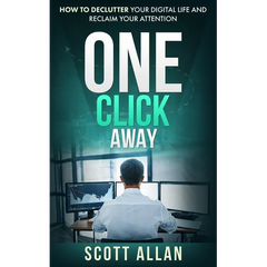 One Click Away: How to Declutter Your Digital Life and Reclaim Your Attention
