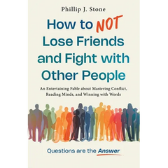 How to NOT Lose Friends and Fight with Other People: An Entertaining Fable about Mastering Conflict, Reading Minds, and Winning with Words