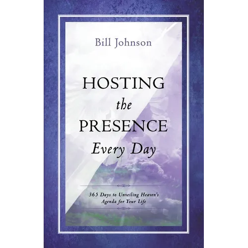 Hosting the Presence Everyday: 365 Days to Unveiling Heaven's Agenda for Your Life
