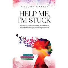 Help Me, I'm Stuck: Six Proven Methods to Shift Your Mindset From Self-Sabotage to Self-Improvement
