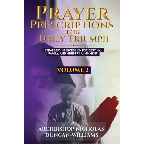 Prayer Prescriptions for Daily Triumph Volume 2: Strategic Intercession for Destiny, Family, and Ministry Alignment