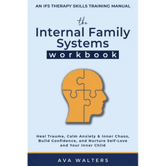 The Internal Family Systems Workbook: An IFS Therapy Skills Training Manual for Beginners - Heal Trauma, Calm Anxiety & Inner Chaos, Build Confidence,