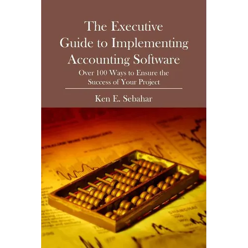 The Executive Guide to Implementing Accounting Software: Over 100 Ways to Ensure the Success of Your Project