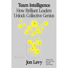 Team Intelligence: How Brilliant Leaders Unlock Collective Genius