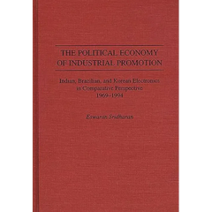 The Political Economy of Industrial Promotion: Indian, Brazilian, and Korean Electronics in Comparative Perspective 1969-1994