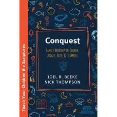 Conquest: Family Worship in Joshua, Judges, Ruth, and 1 Samuel