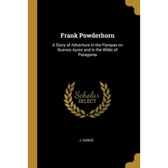 Frank Powderhorn: A Story of Adventure in the Pampas on Buenos Ayres and in the Wilds of Patagonia
