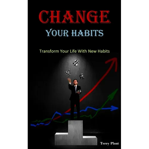 Change Your Habits: Transform Your Life With New Habits