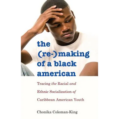 The (Re-)Making of a Black American: Tracing the Racial and Ethnic Socialization of Caribbean American Youth