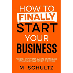 How to Finally Start Your Business: The Easy Step-by-Step Guide to Starting and Managing Your LLC Without the Stress