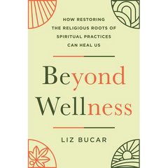 Beyond Wellness: How Restoring the Religious Roots of Spiritual Practices Can Heal Us
