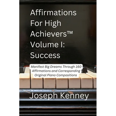 Affirmations For High Achievers(TM) Volume I - Success: Manifest Big Dreams Through 160 Affirmations and Corresponding Piano Compositions