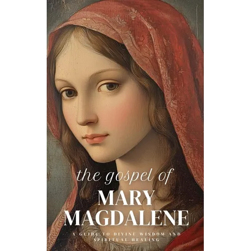 The Gospel of Mary Magdalene: A Guide to Divine Wisdom and Spiritual Healing