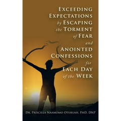 Exceeding Expectations by Escaping the Torment of Fear and Anointed Confessions for Each Day of the Week